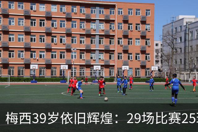 梅西39岁依旧辉煌：29场比赛25球12助攻，状态如年轻时！