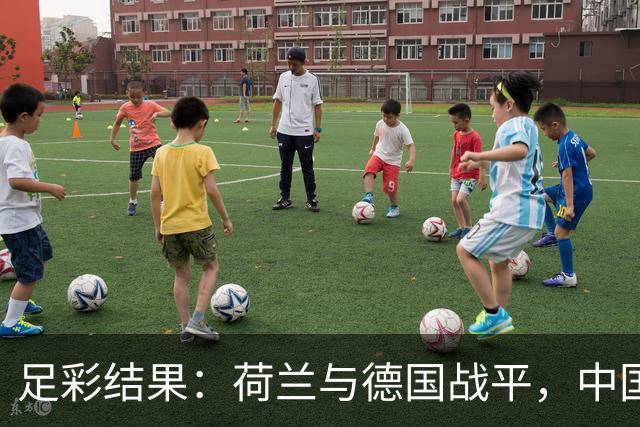 足彩结果：荷兰与德国战平，中国男足大胜马尔代夫